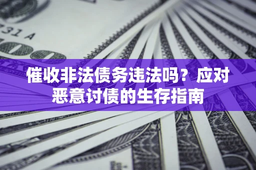 北京催收非法债务违法吗？应对恶意讨债的生存指南