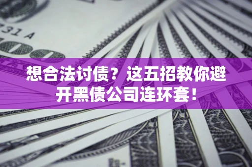 北京想合法讨债？这五招教你避开黑债公司连环套！