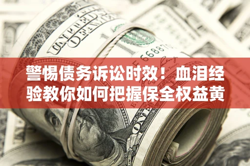 北京警惕债务诉讼时效！血泪经验教你如何把握保全权益黄金期