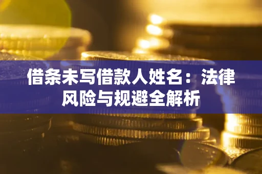 北京借条未写借款人姓名：法律风险与规避全解析