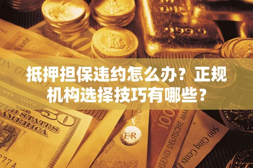 北京抵押担保违约怎么办？正规机构选择技巧有哪些？