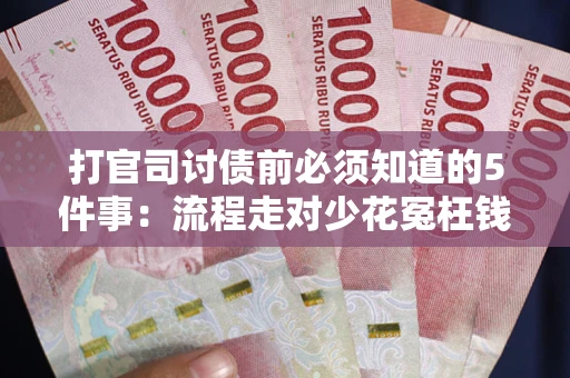 北京打官司讨债前必须知道的5件事：流程走对少花冤枉钱