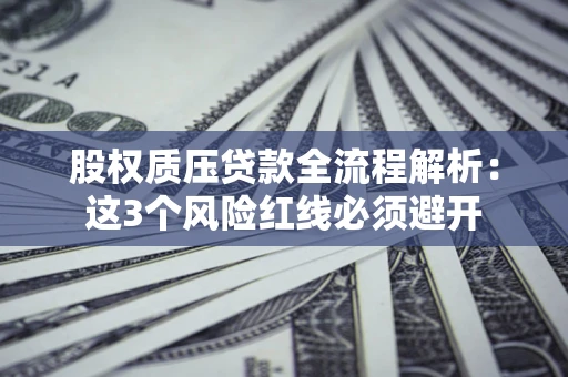 北京股权质压贷款全流程解析：这3个风险红线必须避开