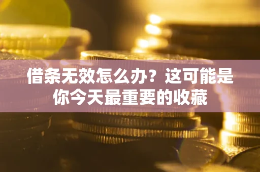 北京借条无效怎么办？这可能是你今天最重要的收藏