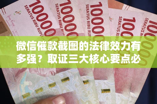 北京微信催款截图的法律效力有多强？取证三大核心要点必须知道！