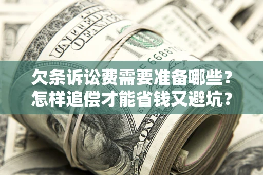 北京欠条诉讼费需要准备哪些？怎样追偿才能省钱又避坑？