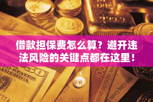 北京借款担保费怎么算？避开违法风险的关键点都在这里！