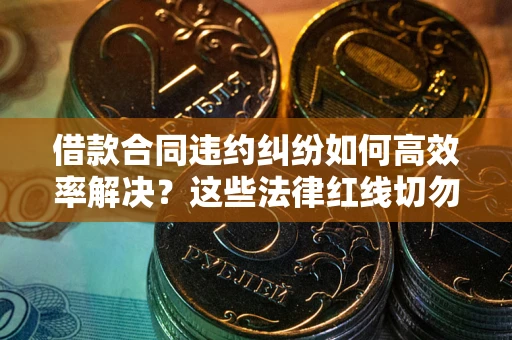 北京借款合同违约纠纷如何高效率解决？这些法律红线切勿触碰