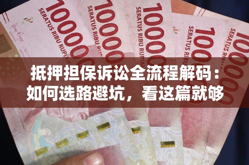 北京抵押担保诉讼全流程解码：如何选路避坑，看这篇就够了