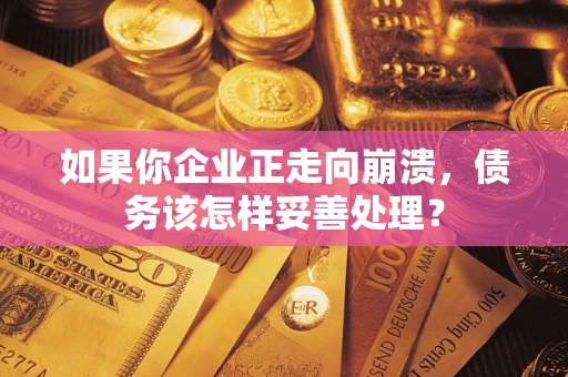 北京如果你企业正走向崩溃，债务该怎样妥善处理？