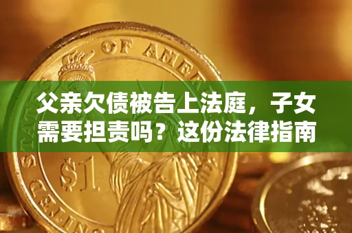 北京父亲欠债被告上法庭，子女需要担责吗？这份法律指南必须看完