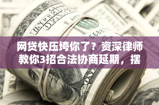北京网贷快压垮你了？资深律师教你3招合法协商延期，摆脱暴力催收！