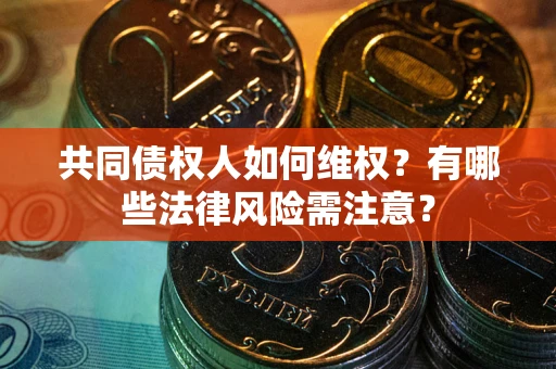 北京共同债权人如何维权？有哪些法律风险需注意？