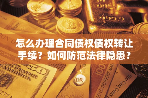 北京怎么办理合同债权债权转让手续？如何防范法律隐患？
