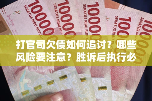 北京打官司欠债如何追讨？哪些风险要注意？胜诉后执行必看！