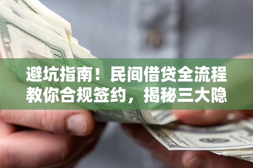北京避坑指南！民间借贷全流程教你合规签约，揭秘三大隐形陷阱