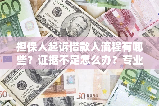 北京担保人起诉借款人流程有哪些？证据不足怎么办？专业律师解答