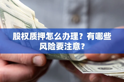 北京股权质押怎么办理？有哪些风险要注意？