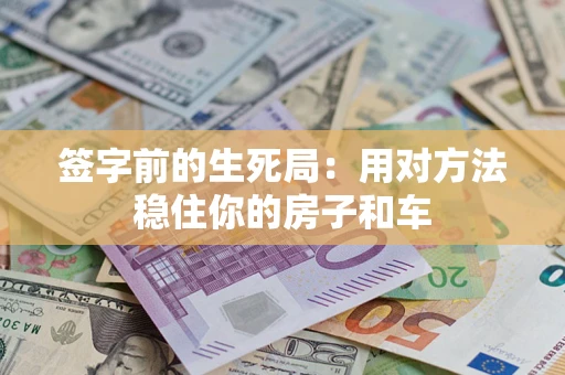 北京签字前的生死局：用对方法稳住你的房子和车