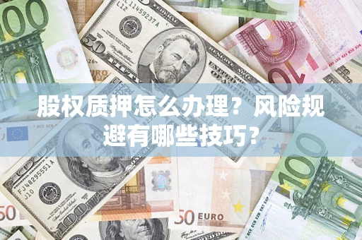 北京股权质押怎么办理？风险规避有哪些技巧？