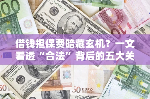 北京借钱担保费暗藏玄机？一文看透“合法”背后的五大关键陷阱