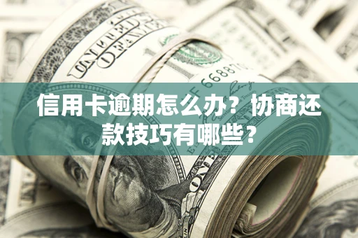 北京信用卡逾期怎么办？协商还款技巧有哪些？