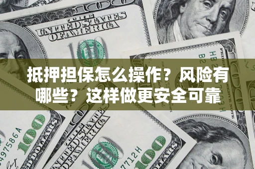 北京抵押担保怎么操作？风险有哪些？这样做更安全可靠