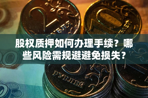 北京股权质押如何办理手续？哪些风险需规避避免损失？
