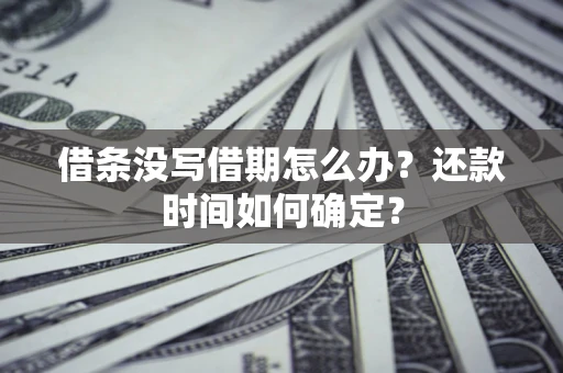 北京借条没写借期怎么办？还款时间如何确定？