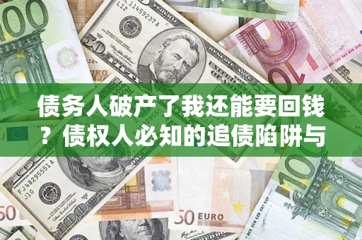 北京债务人破产了我还能要回钱？债权人必知的追债陷阱与破局之道