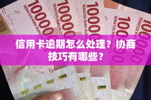 北京信用卡逾期怎么处理？协商技巧有哪些？