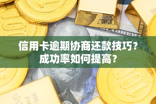 北京信用卡逾期协商还款技巧？成功率如何提高？