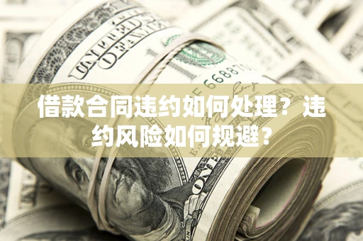 北京借款合同违约如何处理？违约风险如何规避？