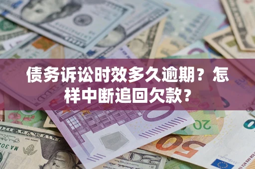 北京债务诉讼时效多久逾期？怎样中断追回欠款？