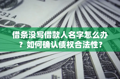 北京借条没写借款人名字怎么办？如何确认债权合法性？