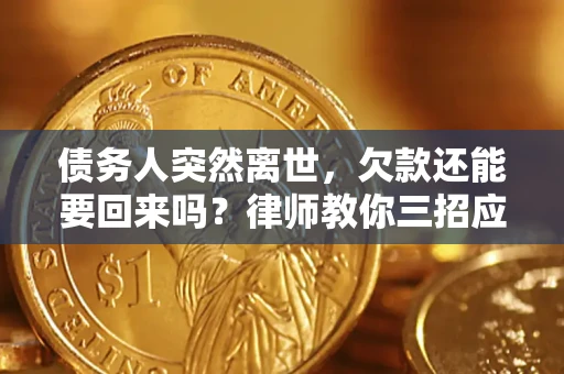 北京债务人突然离世，欠款还能要回来吗？律师教你三招应对