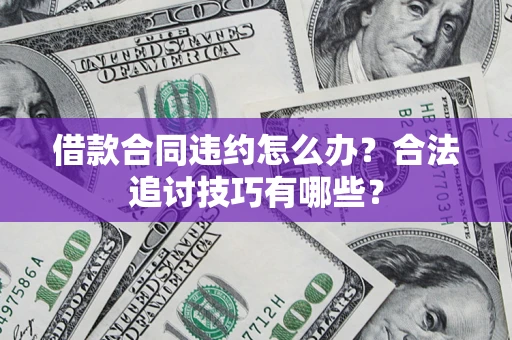 北京借款合同违约怎么办？合法追讨技巧有哪些？