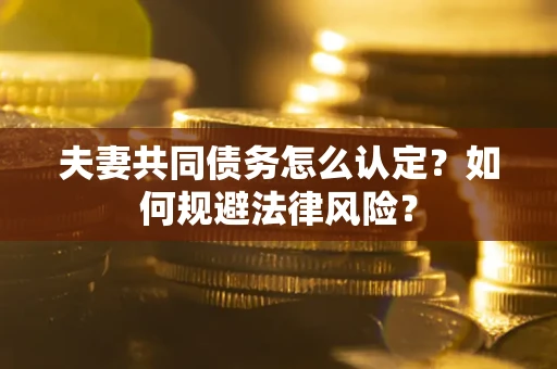 北京夫妻共同债务怎么认定？如何规避法律风险？