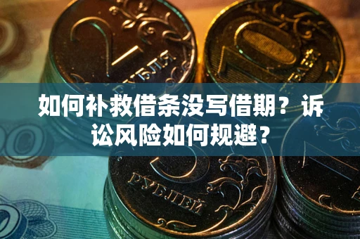 北京如何补救借条没写借期？诉讼风险如何规避？