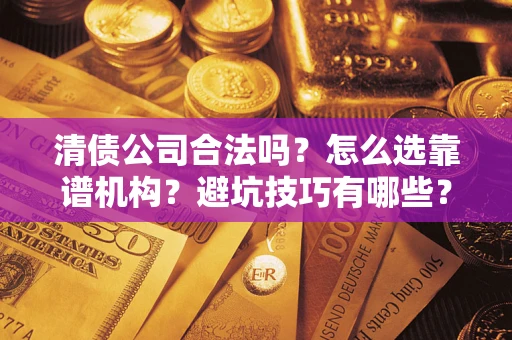 北京清债公司合法吗？怎么选靠谱机构？避坑技巧有哪些？