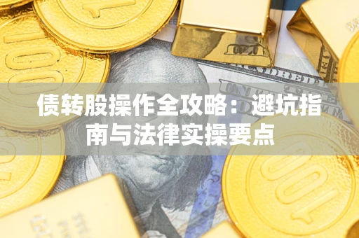 北京债转股操作全攻略：避坑指南与法律实操要点