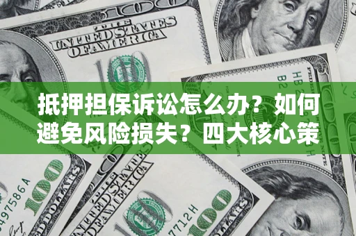 北京抵押担保诉讼怎么办？如何避免风险损失？四大核心策略全解读