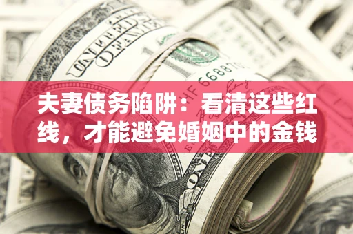 北京夫妻债务陷阱：看清这些红线，才能避免婚姻中的金钱危机