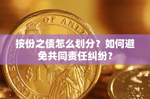 北京按份之债怎么划分？如何避免共同责任纠纷？