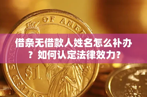 北京借条无借款人姓名怎么补办？如何认定法律效力？