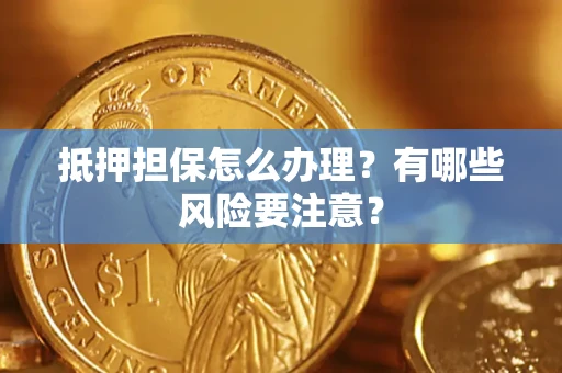 北京抵押担保怎么办理？有哪些风险要注意？