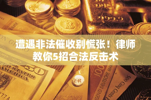 北京遭遇非法催收别慌张！律师教你5招合法反击术