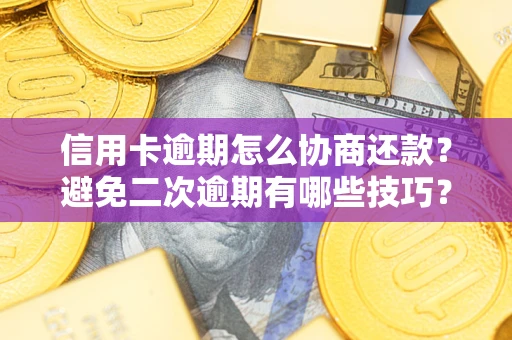 北京信用卡逾期怎么协商还款？避免二次逾期有哪些技巧？
