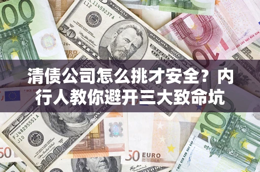北京清债公司怎么挑才安全?内行人教你避开三大致命坑 北京清债公司怎么挑才安全?内行人教你避开三大致命坑