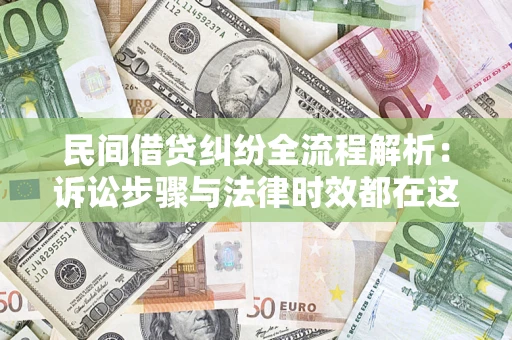 北京民间借贷纠纷全流程解析：诉讼步骤与法律时效都在这儿了
